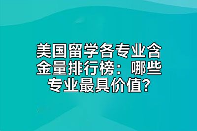 美国留学各专业含金量排行榜：哪些专业最具价值？