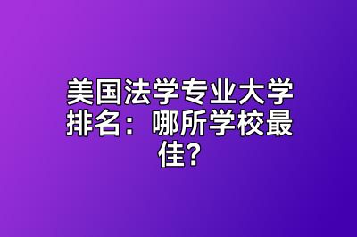 美国法学专业大学排名：哪所学校最佳？