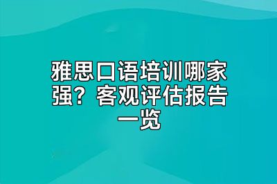 雅思口语培训哪家强？客观评估报告一览