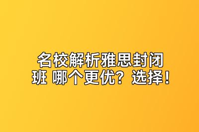 名校解析雅思封闭班 哪个更优？选择！