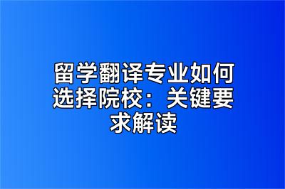留学翻译专业如何选择院校：关键要求解读