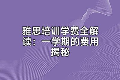 雅思培训学费全解读：一学期的费用揭秘