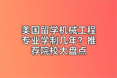 美国留学机械工程专业学制几年？推荐院校大盘点