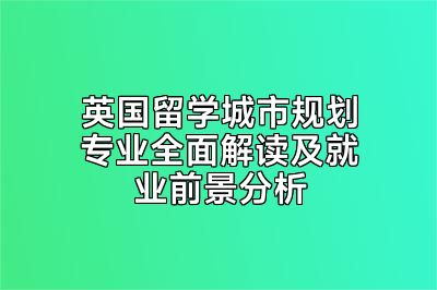 英国留学城市规划专业全面解读及就业前景分析