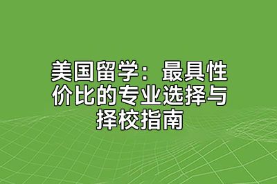 美国留学：最具性价比的专业选择与择校指南