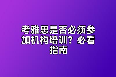 考雅思是否必须参加机构培训？必看指南