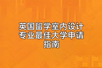 英国留学室内设计专业最佳大学申请指南