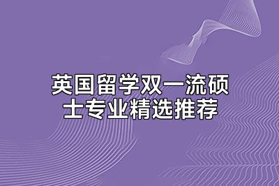 英国留学双一流硕士专业精选推荐