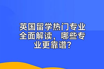 英国留学热门专业全面解读，哪些专业更靠谱？