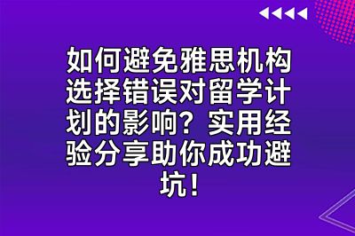 如何避免雅思机构选择错误对留学计划的影响？实用经验分享助你成功避坑！