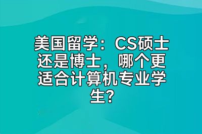 美国留学：CS硕士还是博士，哪个更适合计算机专业学生？