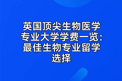英国顶尖生物医学专业大学学费一览：最佳生物专业留学选择