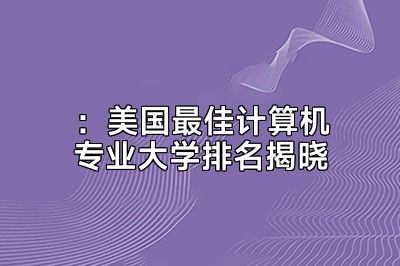 ：美国最佳计算机专业大学排名揭晓