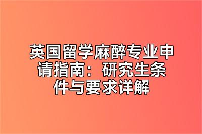 英国留学麻醉专业申请指南：研究生条件与要求详解