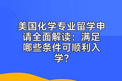 美国化学专业留学申请全面解读：满足哪些条件可顺利入学？