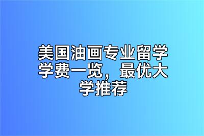 美国油画专业留学学费一览，最优大学推荐
