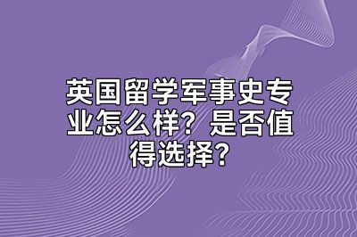 英国留学军事史专业怎么样？是否值得选择？
