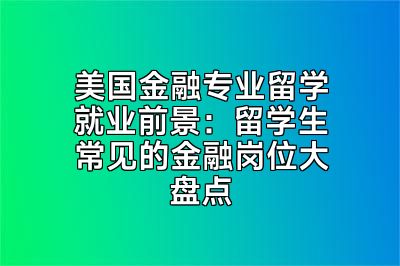 美国金融专业留学就业前景：留学生常见的金融岗位大盘点