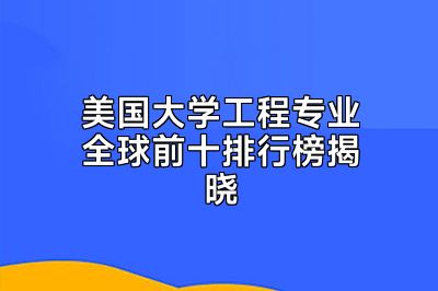 美国大学工程专业全球前十排行榜揭晓