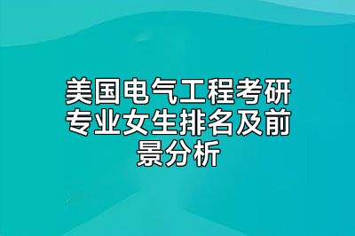 美国电气工程考研专业女生排名及前景分析
