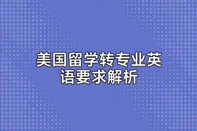 美国留学转专业英语要求解析