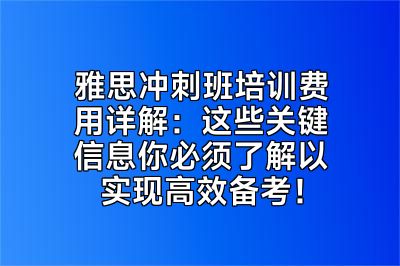 雅思冲刺班培训费用详解：这些关键信息你必须了解以实现高效备考！