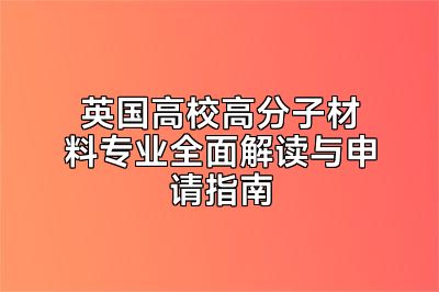 英国高校高分子材料专业全面解读与申请指南