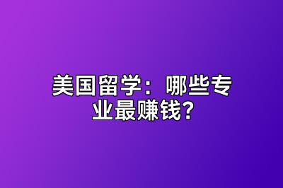 美国留学：哪些专业最赚钱？