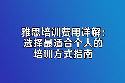 雅思培训费用详解：选择最适合个人的培训方式指南