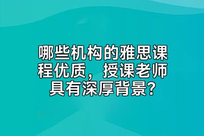 哪些机构的雅思课程优质，授课老师具有深厚背景？
