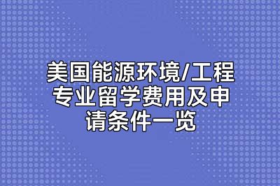 美国能源环境/工程专业留学费用及申请条件一览