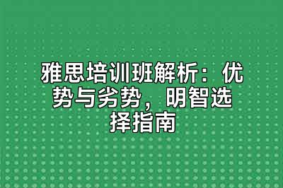 雅思培训班解析：优势与劣势，明智选择指南