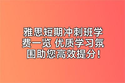 雅思短期冲刺班学费一览 优质学习氛围助您高效提分！