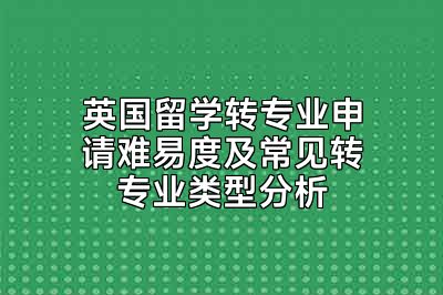 英国留学转专业申请难易度及常见转专业类型分析