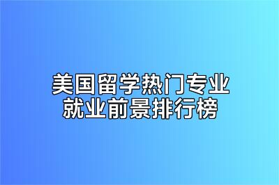 美国留学热门专业就业前景排行榜