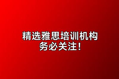 精选雅思培训机构务必关注！