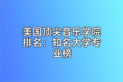 美国顶尖音乐学院排名：知名大学专业榜