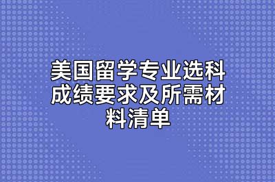 美国留学专业选科成绩要求及所需材料清单