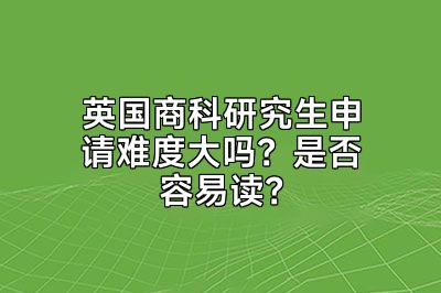 英国商科研究生申请难度大吗？是否容易读？