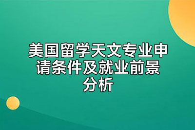 美国留学天文专业申请条件及就业前景分析