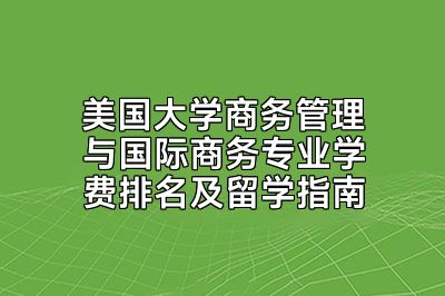 美国大学商务管理与国际商务专业学费排名及留学指南
