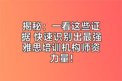 揭秘：一看这些证据 快速识别出最强雅思培训机构师资力量！