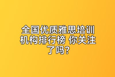 全国优质雅思培训机构排行榜 你关注了吗？