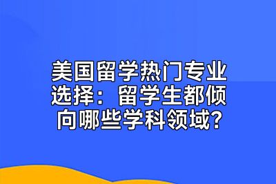 美国留学热门专业选择：留学生都倾向哪些学科领域？