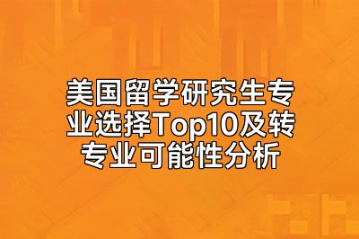 美国留学研究生专业选择Top10及转专业可能性分析