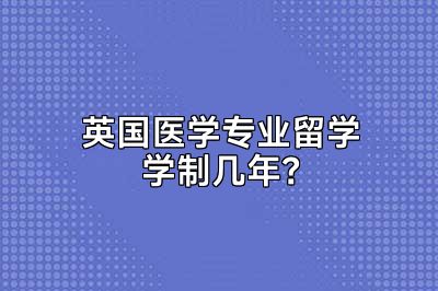 英国医学专业留学学制几年？