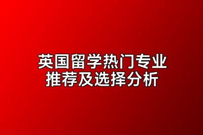 英国留学热门专业推荐及选择分析