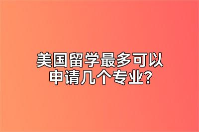美国留学最多可以申请几个专业？