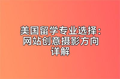 美国留学专业选择：网站创意摄影方向详解
