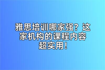 雅思培训哪家强？这家机构的课程内容超实用！